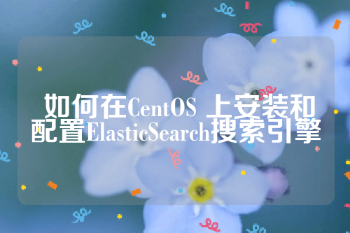  如何在CentOS 上安装和配置ElasticSearch搜索引擎