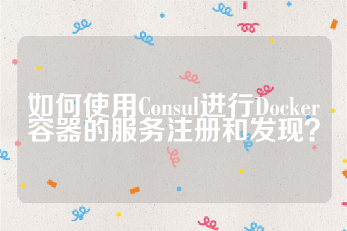 如何使用Consul进行Docker容器的服务注册和发现？