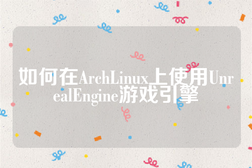 如何在ArchLinux上使用UnrealEngine游戏引擎