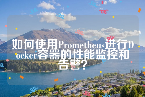 如何使用Prometheus进行Docker容器的性能监控和告警？