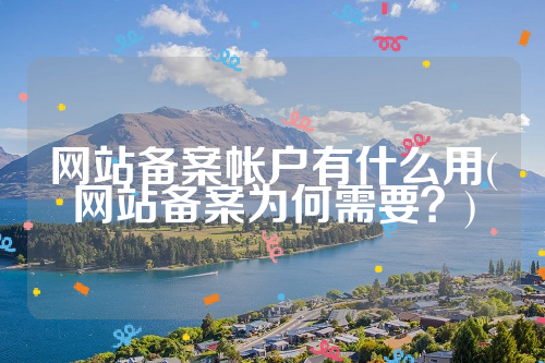 网站备案帐户有什么用(网站备案为何需要？)