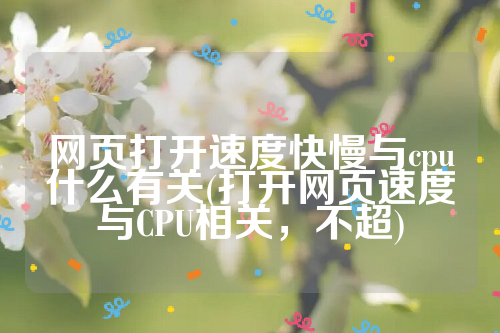 网页打开速度快慢与cpu什么有关(打开网页速度与CPU相关，不超)