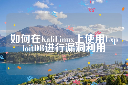 如何在KaliLinux上使用ExploitDB进行漏洞利用