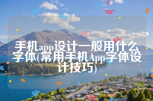 手机app设计一般用什么字体(常用手机App字体设计技巧)