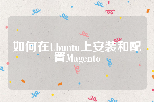 如何在Ubuntu上安装和配置Magento