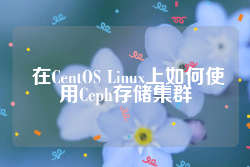  在CentOS Linux上如何使用Ceph存储集群