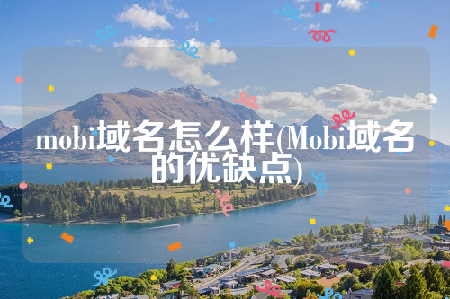 mobi域名怎么样(Mobi域名的优缺点)