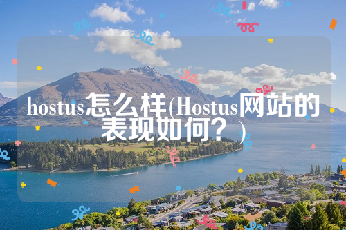 hostus怎么样(Hostus网站的表现如何？)