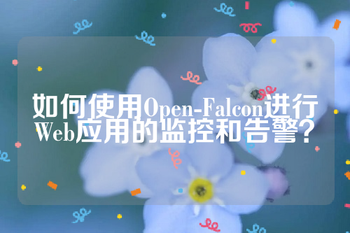 如何使用Open-Falcon进行Web应用的监控和告警？