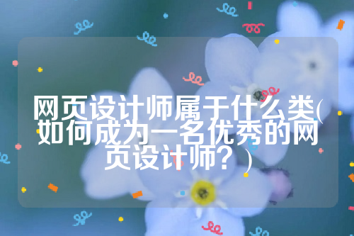 网页设计师属于什么类(如何成为一名优秀的网页设计师？)