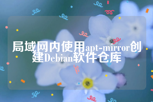 局域网内使用apt-mirror创建Debian软件仓库