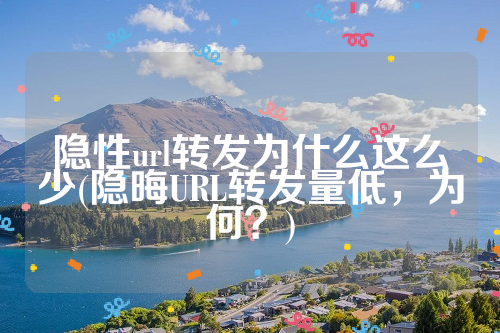 隐性url转发为什么这么少(隐晦URL转发量低，为何？)