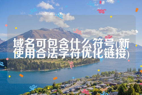 域名可包含什么符号(新使用合法字符优化链接)