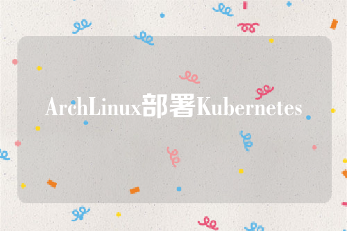 ArchLinux部署Kubernetes