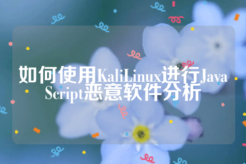 如何使用KaliLinux进行JavaScript恶意软件分析