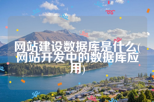 网站建设数据库是什么(网站开发中的数据库应用)