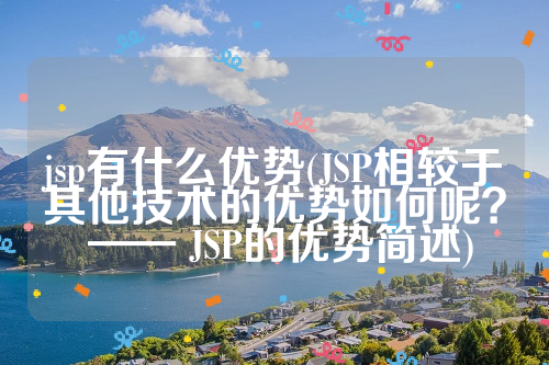 jsp有什么优势(JSP相较于其他技术的优势如何呢？ —— JSP的优势简述)