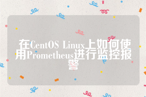  在CentOS Linux上如何使用Prometheus进行监控报警