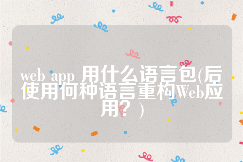 web app 用什么语言包(后使用何种语言重构Web应用？)