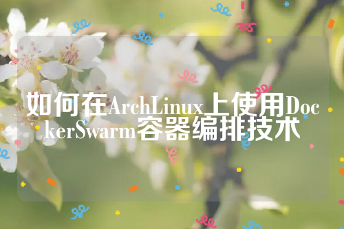 如何在ArchLinux上使用DockerSwarm容器编排技术