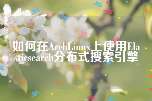 如何在ArchLinux上使用Elasticsearch分布式搜索引擎