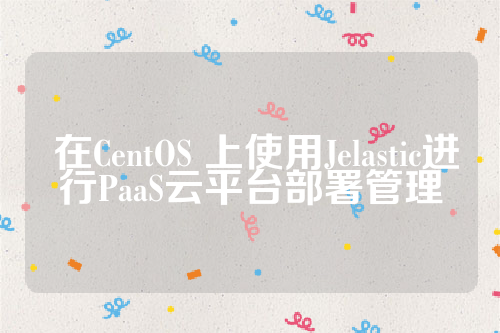  在CentOS 上使用Jelastic进行PaaS云平台部署管理