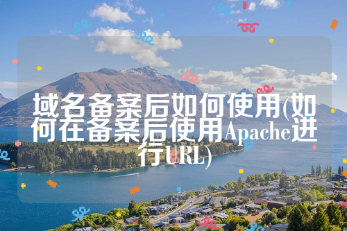 域名备案后如何使用(如何在备案后使用Apache进行URL)