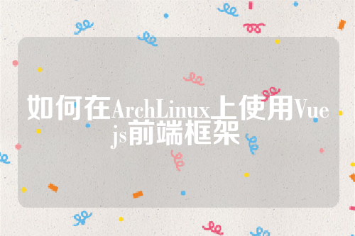 如何在ArchLinux上使用Vuejs前端框架