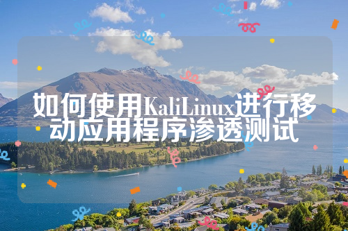 如何使用KaliLinux进行移动应用程序渗透测试