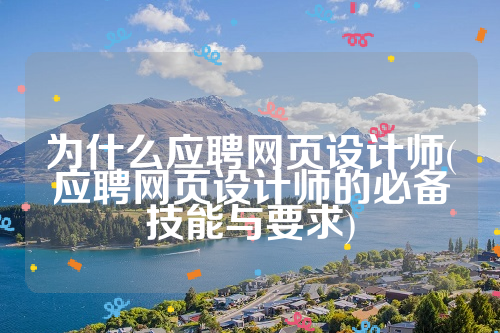 为什么应聘网页设计师(应聘网页设计师的必备技能与要求)