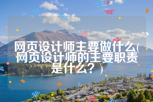 网页设计师主要做什么(网页设计师的主要职责是什么？)