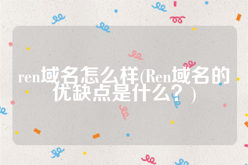 ren域名怎么样(Ren域名的优缺点是什么？)