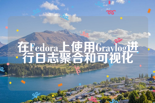 在Fedora上使用Graylog进行日志聚合和可视化