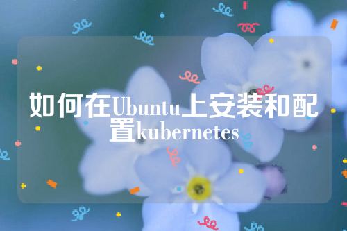 如何在Ubuntu上安装和配置kubernetes