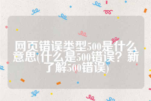 网页错误类型500是什么意思(什么是500错误？新了解500错误)