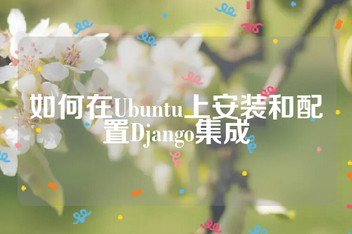 如何在Ubuntu上安装和配置Django集成