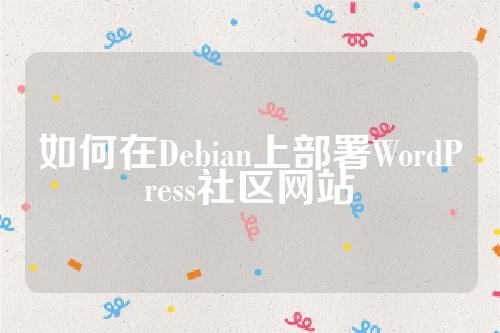 如何在Debian上部署WordPress社区网站