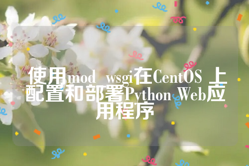  使用mod_wsgi在CentOS 上配置和部署Python Web应用程序