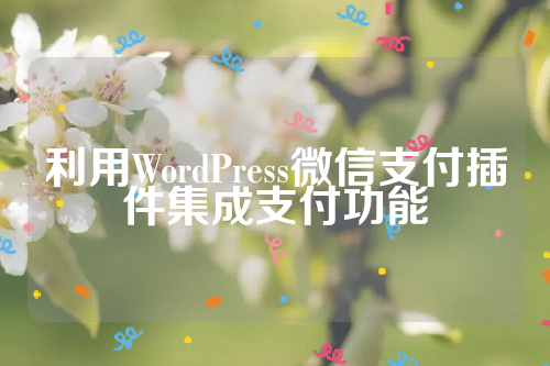 利用WordPress微信支付插件集成支付功能