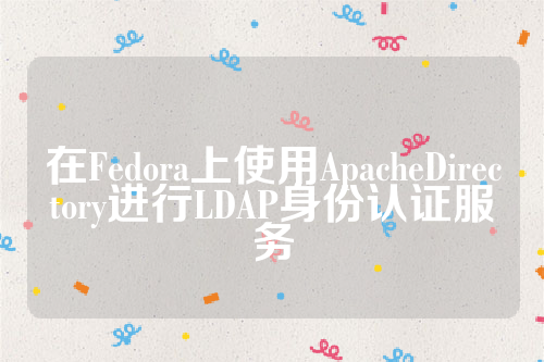 在Fedora上使用ApacheDirectory进行LDAP身份认证服务