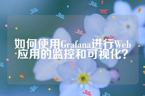 如何使用Grafana进行Web应用的监控和可视化？