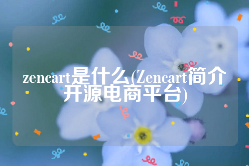 zencart是什么(Zencart简介开源电商平台)