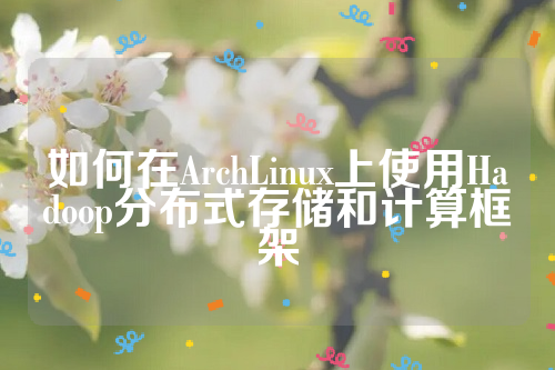 如何在ArchLinux上使用Hadoop分布式存储和计算框架