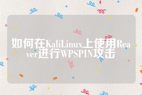 如何在KaliLinux上使用Reaver进行WPSPIN攻击