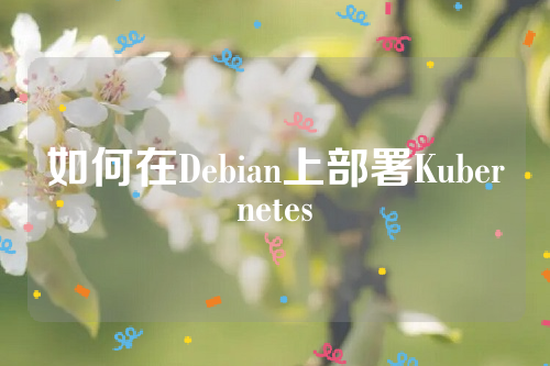 如何在Debian上部署Kubernetes