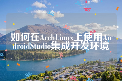 如何在ArchLinux上使用AndroidStudio集成开发环境