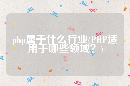 php属于什么行业(PHP适用于哪些领域？)