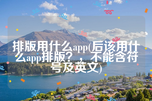 排版用什么app(后该用什么app排版？，不能含符号及英文)