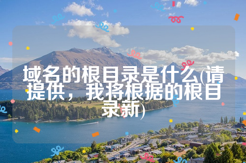 域名的根目录是什么(请提供，我将根据的根目录新)