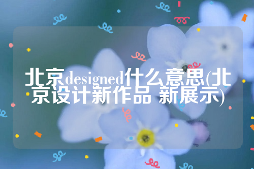 北京designed什么意思(北京设计新作品 新展示)